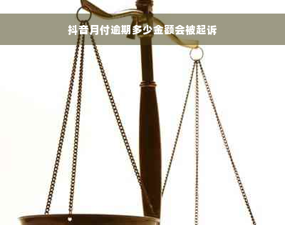 抖音月付逾期多少金额会被起诉