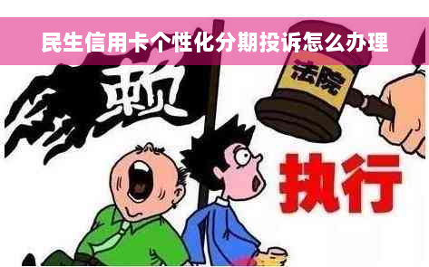 民生信用卡个性化分期投诉怎么办理