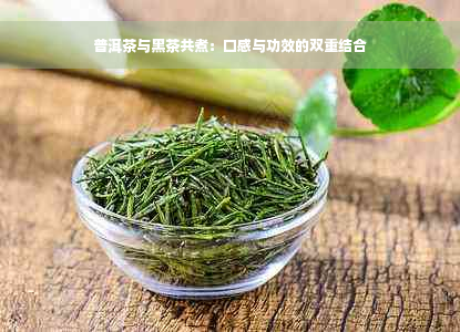 普洱茶与黑茶共煮：口感与功效的双重结合