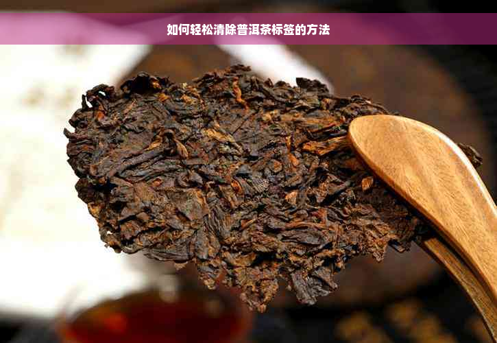 如何轻松清除普洱茶标签的方法