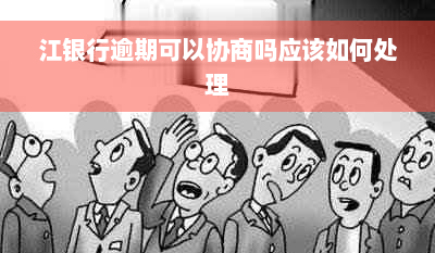 江银行逾期可以协商吗应该如何处理