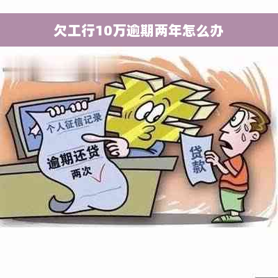 欠工行10万逾期两年怎么办