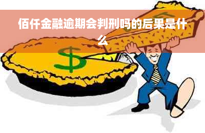 佰仟金融逾期会判刑吗的后果是什么