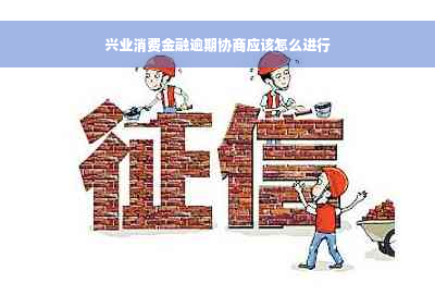 兴业消费金融逾期协商应该怎么进行