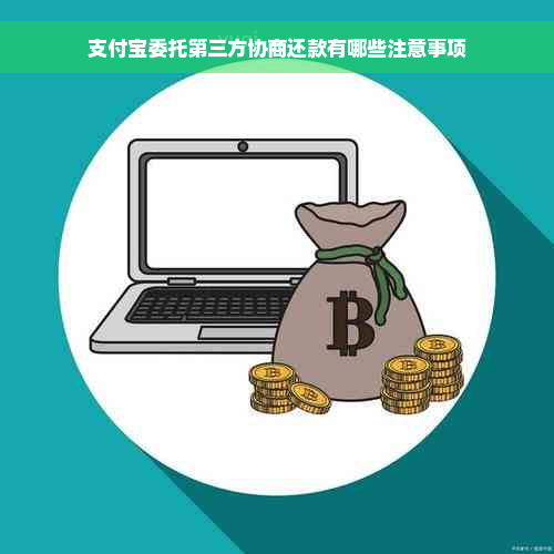 支付宝委托第三方协商还款有哪些注意事项