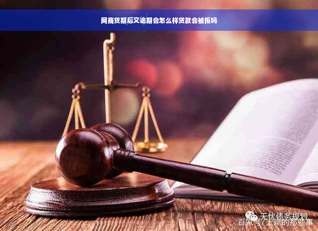 网商贷期后又逾期会怎么样贷款会被拒吗