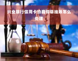 兴业银行信用卡协商停息挂账怎么处理