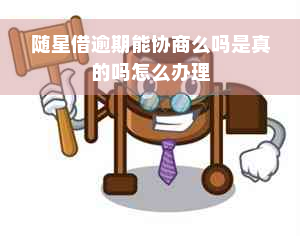 随星借逾期能协商么吗是真的吗怎么办理