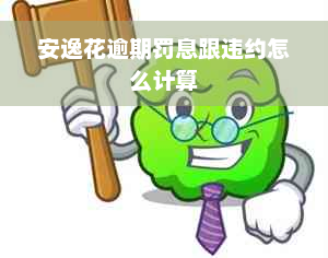 安逸花逾期罚息跟违约怎么计算