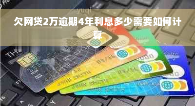 欠网贷2万逾期4年利息多少需要如何计算