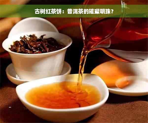 古树红茶饼：普洱茶的璀璨明珠？