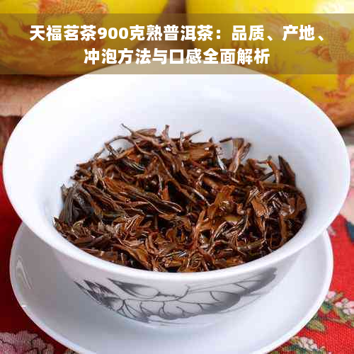 天福茗茶900克熟普洱茶：品质、产地、冲泡方法与口感全面解析