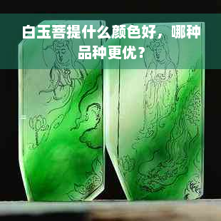 白玉菩提什么颜色好，哪种品种更优？