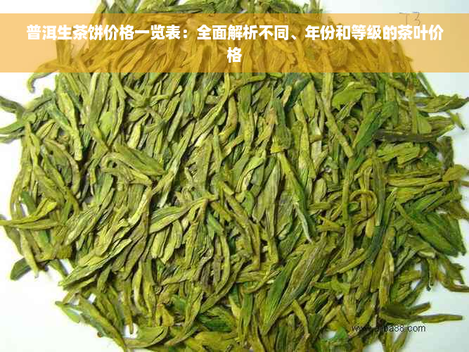 普洱生茶饼价格一览表：全面解析不同、年份和等级的茶叶价格