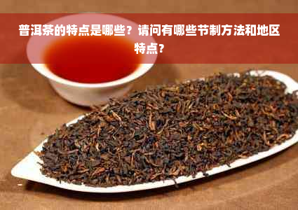 普洱茶的特点是哪些？请问有哪些节制方法和地区特点？