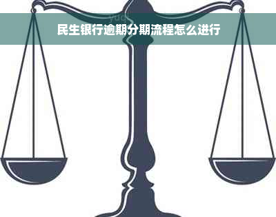 民生银行逾期分期流程怎么进行