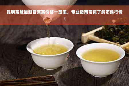 昆明茶城最新普洱茶价格一览表，专业指南带你了解市场行情！