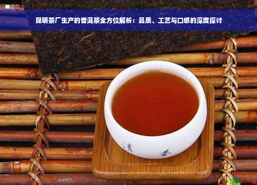 昆明茶厂生产的普洱茶全方位解析：品质、工艺与口感的深度探讨