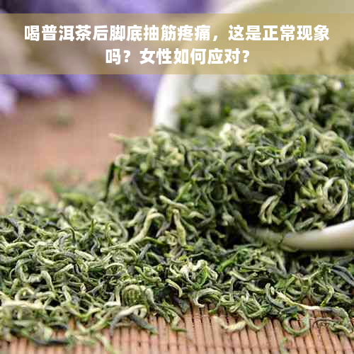 喝普洱茶后脚底抽筋疼痛，这是正常现象吗？女性如何应对？