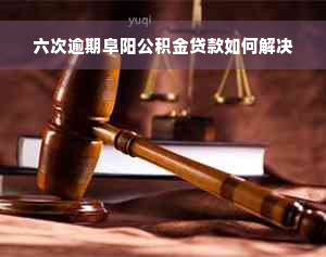 六次逾期阜阳公积金贷款如何解决