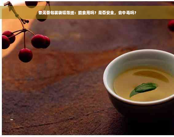 普洱茶包装袋铝箔纸：能食用吗？是否安全，会中毒吗？