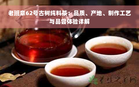 老班章62号古树纯料茶：品质、产地、制作工艺与品尝体验详解