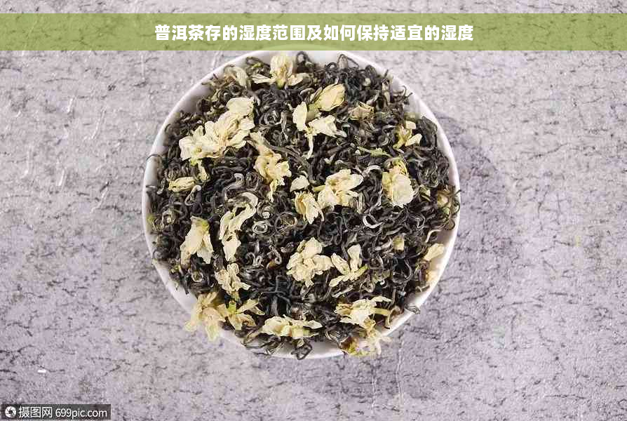 普洱茶存的湿度范围及如何保持适宜的湿度