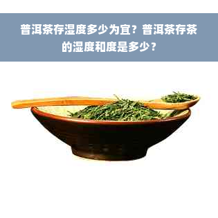 普洱茶存湿度多少为宜？普洱茶存茶的湿度和度是多少？