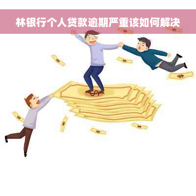 林银行个人贷款逾期严重该如何解决