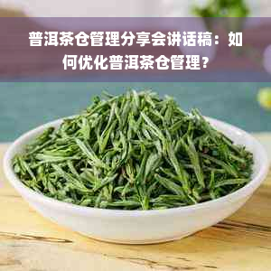 普洱茶仓管理分享会讲话稿：如何优化普洱茶仓管理？