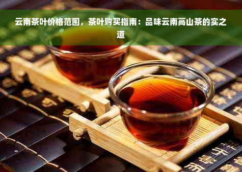 云南茶叶价格范围，茶叶购买指南：品味云南高山茶的实之道