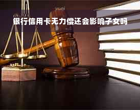 银行信用卡无力偿还会影响子女吗