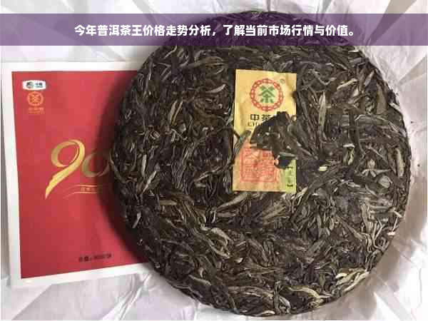 今年普洱茶王价格走势分析，了解当前市场行情与价值。