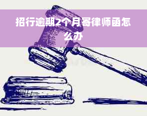 招行逾期2个月寄律师函怎么办