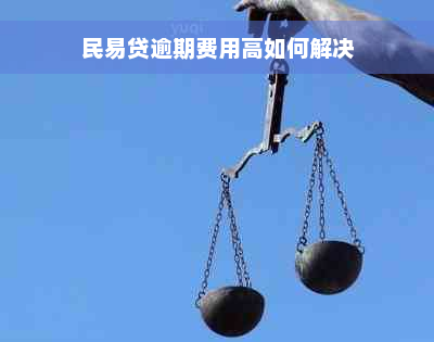 民易贷逾期费用高如何解决