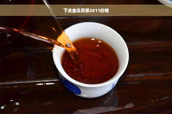 下关金瓜贡茶2011价格