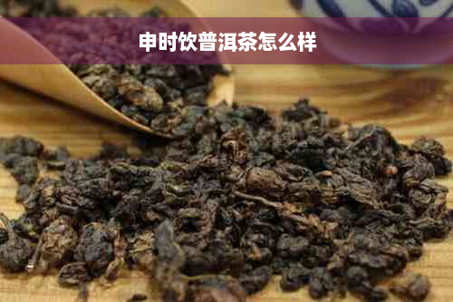 申时饮普洱茶怎么样