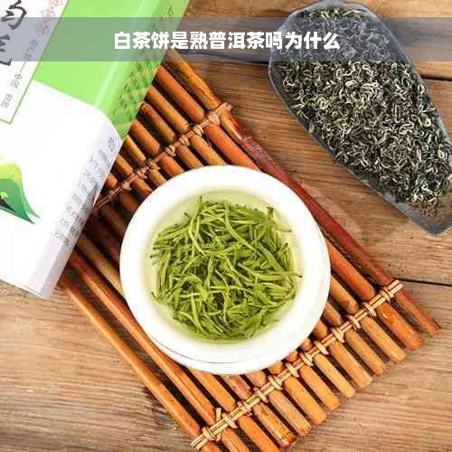 白茶饼是熟普洱茶吗为什么