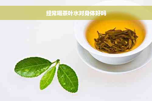 经常喝茶叶水对身体好吗