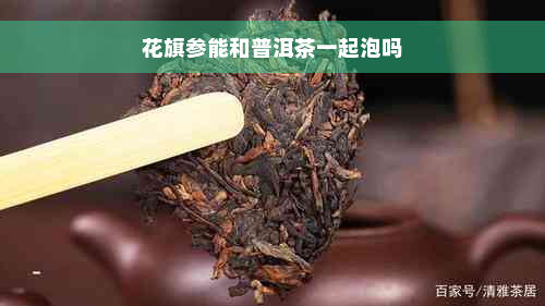 花旗参能和普洱茶一起泡吗