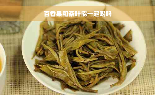 百香果和茶叶能一起喝吗