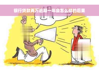 银行贷款两万逾期一年会怎么样的后果