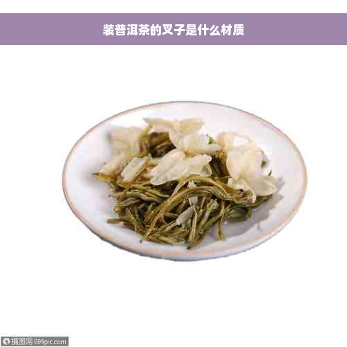 装普洱茶的叉子是什么材质