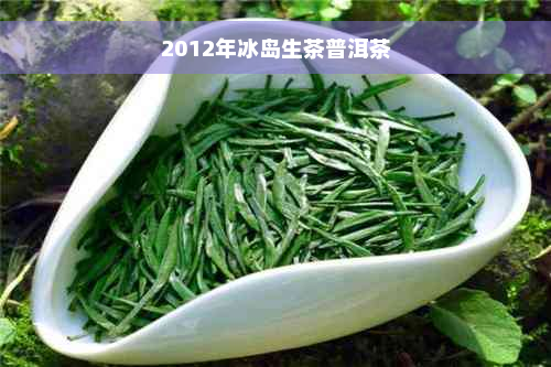 2012年冰岛生茶普洱茶