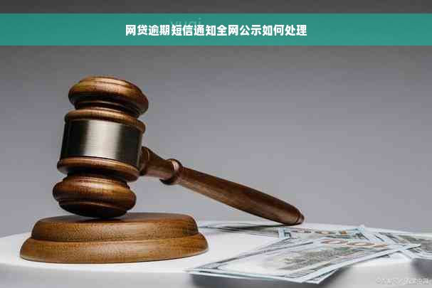 网贷逾期短信通知全网公示如何处理