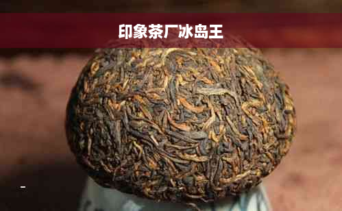 印象茶厂冰岛王