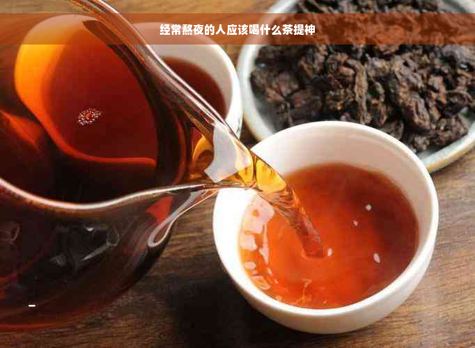 经常熬夜的人应该喝什么茶提神