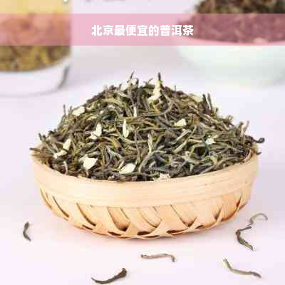 北京更便宜的普洱茶