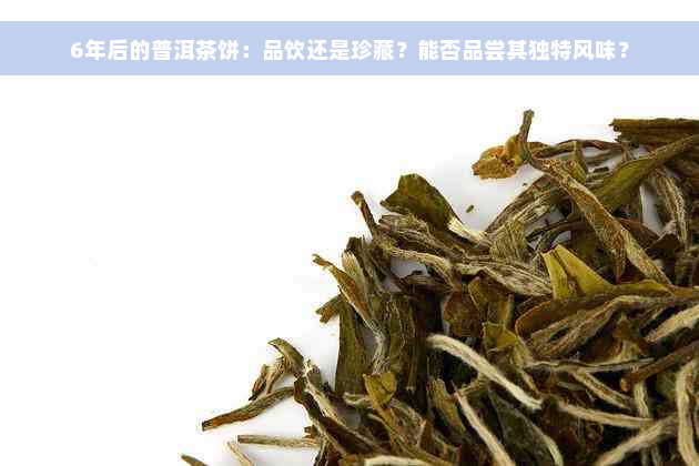 6年后的普洱茶饼：品饮还是珍藏？能否品尝其独特风味？