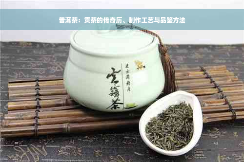 普洱茶：贡茶的传奇历、制作工艺与品鉴方法